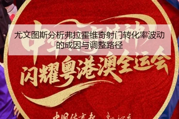 尤文图斯分析弗拉霍维奇射门转化率波动的成因与调整路径