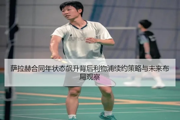 萨拉赫合同年状态飙升背后利物浦续约策略与未来布局观察