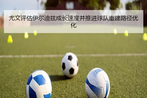 尤文评估伊尔迪兹成长速度并推进球队重建路径优化