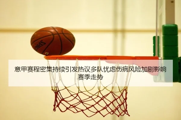 意甲赛程密集持续引发热议多队忧虑伤病风险加剧影响赛季走势